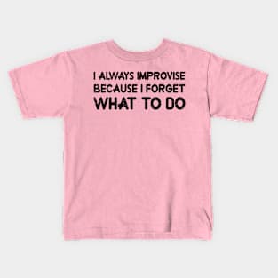 I ALWAYS IMPROVISE BECAUSE I FORGET WHAT TO DO Kids T-Shirt